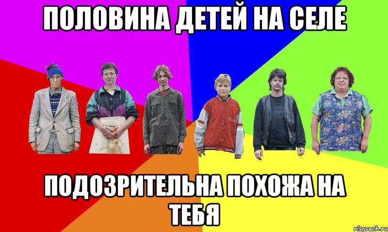 ПОЛОВИНА ДЕТЕЙ НА СЕЛЕ ПОДОЗРИТЕЛЬНА ПОХОЖА НА ТЕБЯ