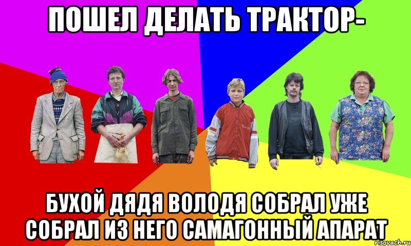 Пошел делать трактор- Бухой дядя Володя собрал уже собрал из него самагонный апарат