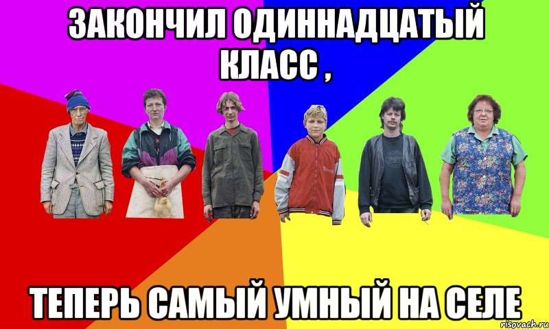 Закончил одиннадцатый класс , Теперь самый умный на селе