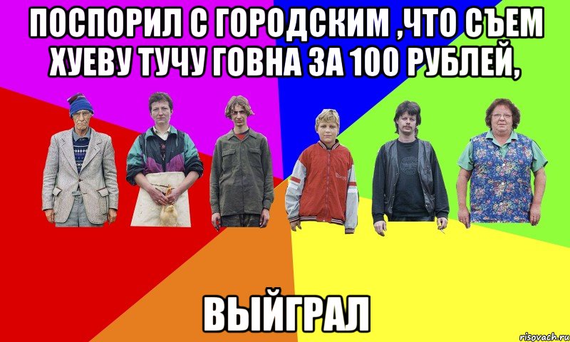 Поспорил с городским ,что съем хуеву тучу говна за 100 рублей, выйграл