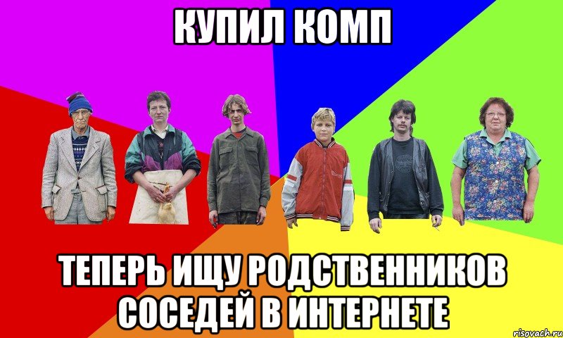купил комп теперь ищу родственников соседей в интернете