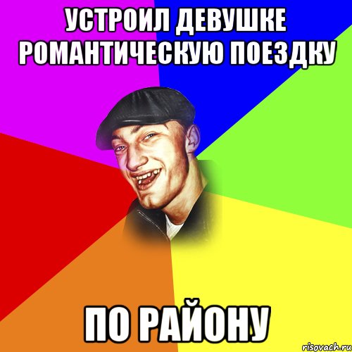 УСТРОИЛ ДЕВУШКЕ РОМАНТИЧЕСКУЮ ПОЕЗДКУ ПО РАЙОНУ, Мем ДЕРЗКИЙ БЫДЛОМЁТ
