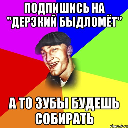 Подпишись на "дерзкий быдломёт" А то зубы будешь собирать, Мем ДЕРЗКИЙ БЫДЛОМЁТ