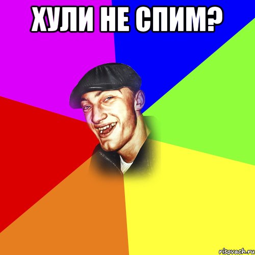 ХУЛИ НЕ СПИМ? 