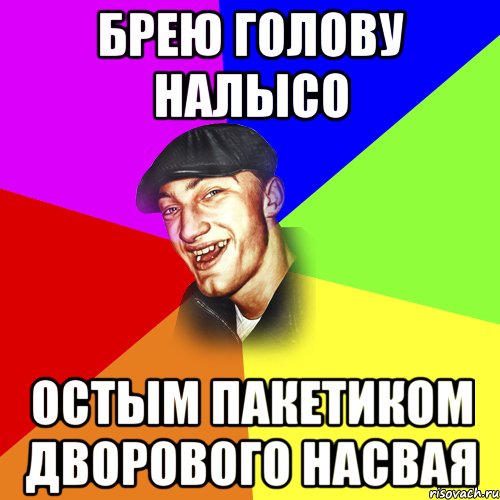 БРЕЮ ГОЛОВУ НАЛЫСО ОСТЫМ ПАКЕТИКОМ ДВОРОВОГО НАСВАЯ, Мем ДЕРЗКИЙ БЫДЛОМЁТ