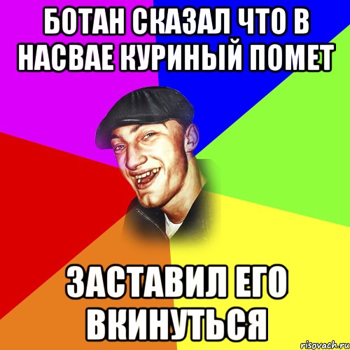 ботан сказал что в насвае куриный помет заставил его вкинуться, Мем ДЕРЗКИЙ БЫДЛОМЁТ