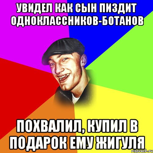 УВИДЕЛ КАК СЫН ПИЗДИТ ОДНОКЛАССНИКОВ-БОТАНОВ ПОХВАЛИЛ, КУПИЛ В ПОДАРОК ЕМУ ЖИГУЛЯ, Мем ДЕРЗКИЙ БЫДЛОМЁТ