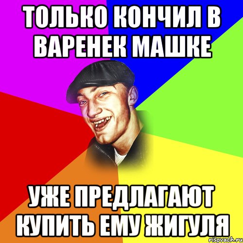 ТОЛЬКО КОНЧИЛ В ВАРЕНЕК МАШКЕ УЖЕ ПРЕДЛАГАЮТ КУПИТЬ ЕМУ ЖИГУЛЯ, Мем ДЕРЗКИЙ БЫДЛОМЁТ