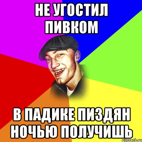 НЕ УГОСТИЛ ПИВКОМ В ПАДИКЕ ПИЗДЯН НОЧЬЮ ПОЛУЧИШЬ, Мем ДЕРЗКИЙ БЫДЛОМЁТ