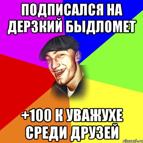 Подписался на дерзкий быдломет +100 к уважухе среди друзей, Мем ДЕРЗКИЙ БЫДЛОМЁТ