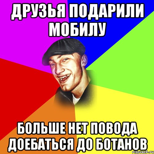 ДРУЗЬЯ ПОДАРИЛИ МОБИЛУ БОЛЬШЕ НЕТ ПОВОДА ДОЕБАТЬСЯ ДО БОТАНОВ, Мем ДЕРЗКИЙ БЫДЛОМЁТ