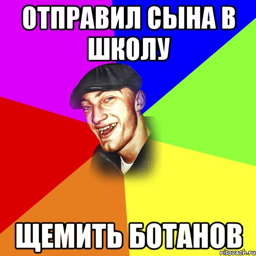 ОТПРАВИЛ СЫНА В ШКОЛУ ЩЕМИТЬ БОТАНОВ, Мем ДЕРЗКИЙ БЫДЛОМЁТ