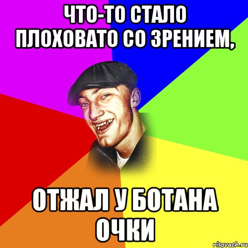 Что-то стало плоховато со зрением, Отжал у ботана очки, Мем ДЕРЗКИЙ БЫДЛОМЁТ