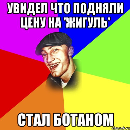 Увидел что подняли цену на 'жигуль' Стал ботаном, Мем ДЕРЗКИЙ БЫДЛОМЁТ