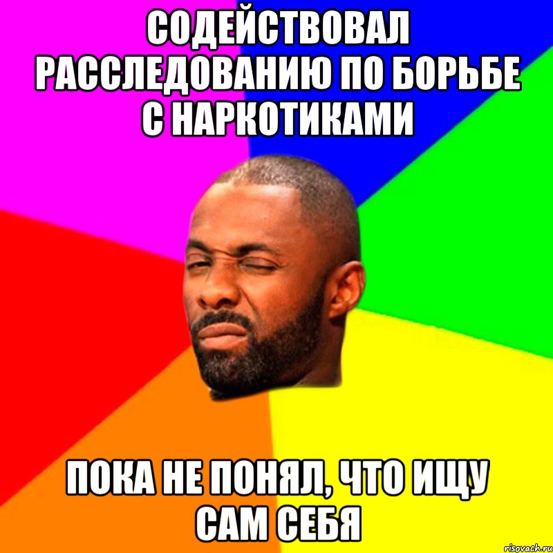 содействовал расследованию по борьбе с наркотиками пока не понял, что ищу сам себя