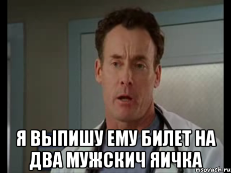  я выпишу ему билет на два мужскич яичка