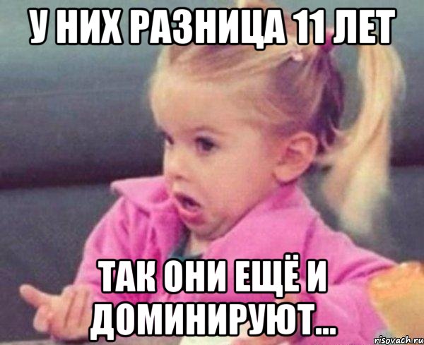 У них разница 11 лет Так они ещё и доминируют..., Мем  Ты говоришь (девочка возмущается)