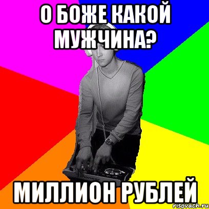О боже какой мужчина? Миллион рублей