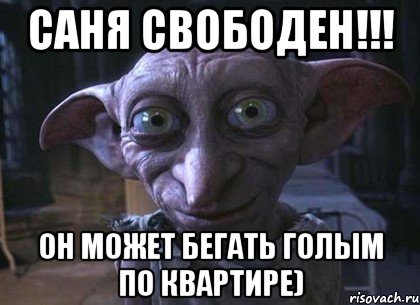 Саня свободен!!! Он может бегать голым по квартире)