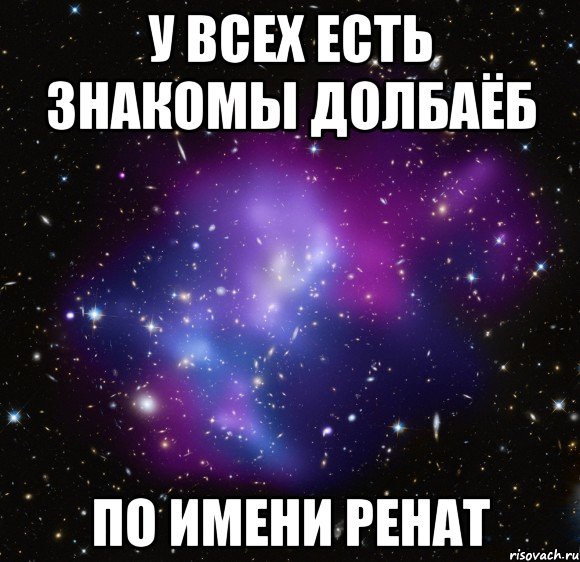 у всех есть знакомы долбаёб по имени Ренат