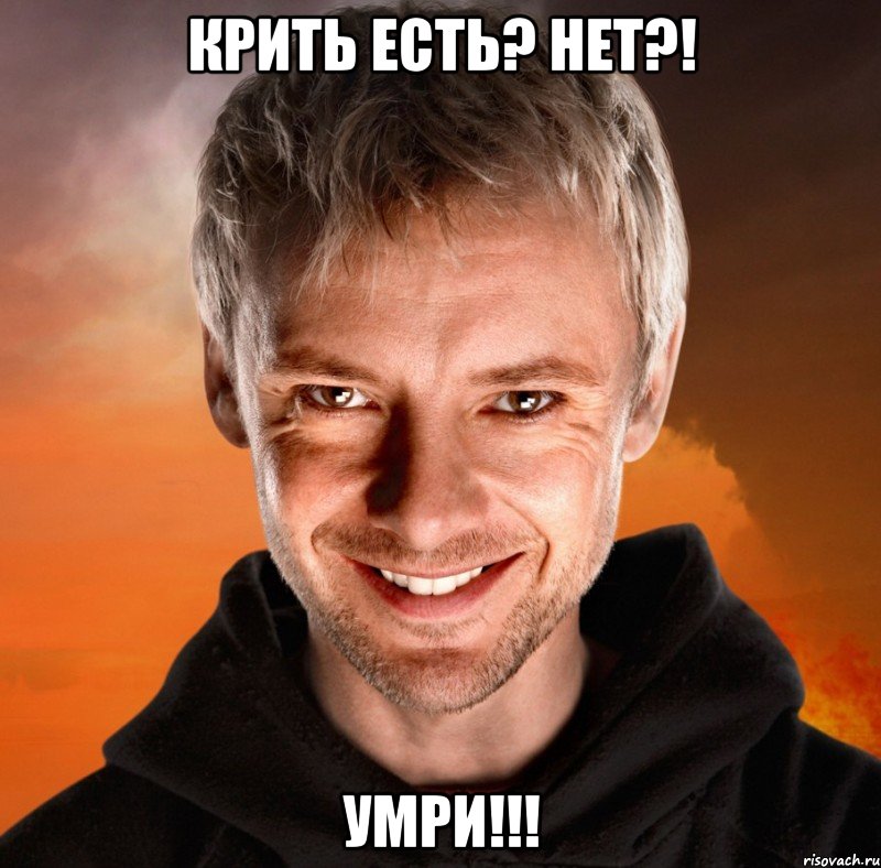 Крить есть? Нет?! Умри!!!