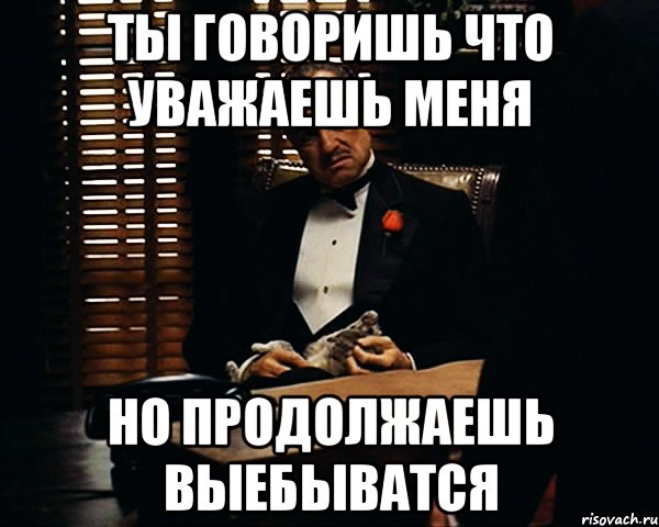 ты говоришь что уважаешь меня но продолжаешь выебыватся, Мем Дон Вито Корлеоне