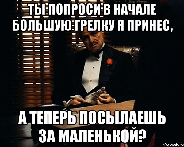 Ты попроси в начале большую грелку я принес, а теперь посылаешь за маленькой?, Мем Дон Вито Корлеоне