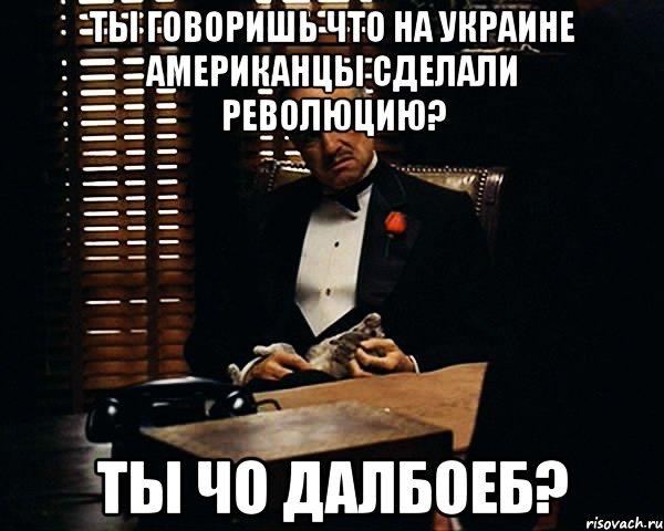 Ты говоришь что на Украине Американцы сделали революцию? Ты чо далбоеб?, Мем Дон Вито Корлеоне