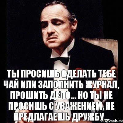 Ты просишь сделать тебе чай или заполнить журнал, прошить дело... Но ты не просишь с уважением, не предлагаешь дружбу..., Комикс Дон Вито Корлеоне 1