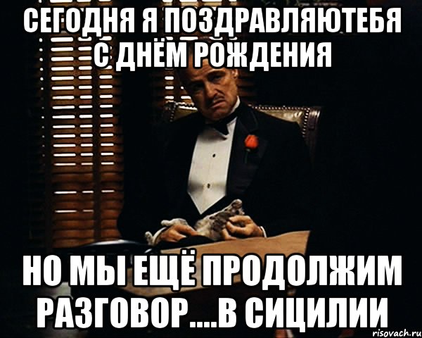 Сегодня я поздравляютебя с днём рождения Но мы ещё продолжим разговор....в Сицилии, Мем Дон Вито Корлеоне