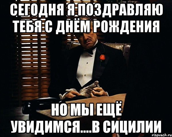 Сегодня я поздравляю тебя с днём рождения Но мы ещё увидимся....в Сицилии, Мем Дон Вито Корлеоне