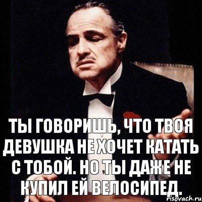 Ты говоришь, что твоя девушка не хочет катать с тобой. Но ты даже не купил ей велосипед., Комикс Дон Вито Корлеоне 1