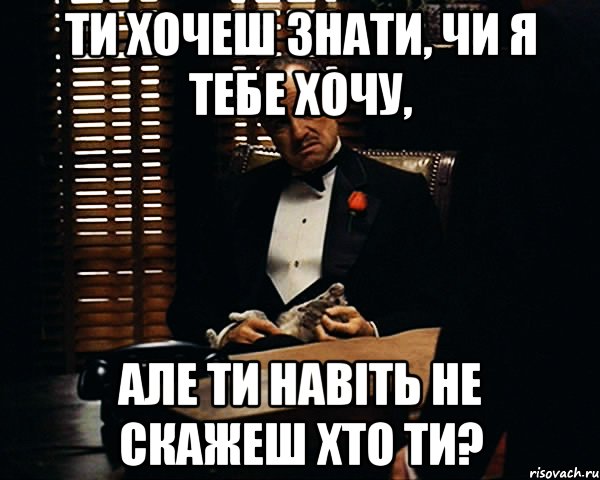 Ти хочеш знати, чи я тебе хочу, але ти навіть не скажеш хто ти?, Мем Дон Вито Корлеоне