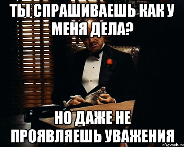 ты спрашиваешь как у меня дела? но даже не проявляешь уважения, Мем Дон Вито Корлеоне