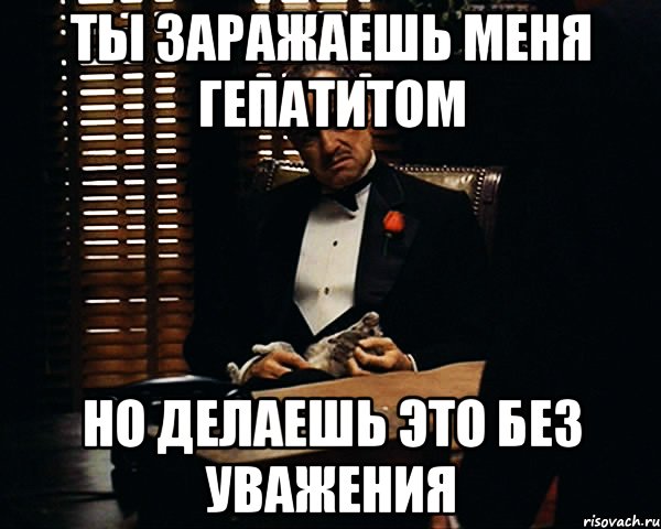 ты заражаешь меня гепатитом но делаешь это без уважения, Мем Дон Вито Корлеоне