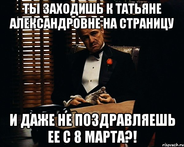 Ты заходишь к Татьяне Александровне на страницу и даже не поздравляешь ее с 8 марта?!, Мем Дон Вито Корлеоне