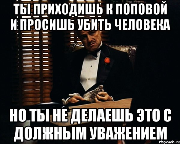 Ты приходишь к Поповой и просишь убить человека но ты не делаешь это с должным уважением, Мем Дон Вито Корлеоне