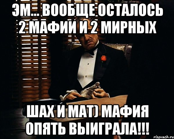 ЭМ... ВООБЩЕ ОСТАЛОСЬ 2 МАФИИ И 2 МИРНЫХ ШАХ И МАТ) МАФИЯ ОПЯТЬ ВЫИГРАЛА!!!, Мем Дон Вито Корлеоне