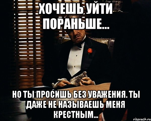 Хочешь уйти пораньше... но ты просишь без уважения. Ты даже не называешь меня крестным..., Мем Дон Вито Корлеоне