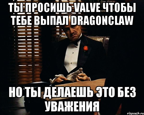 ты просишь Valve чтобы тебе выпал dragonclaw но ты делаешь это без уважения, Мем Дон Вито Корлеоне