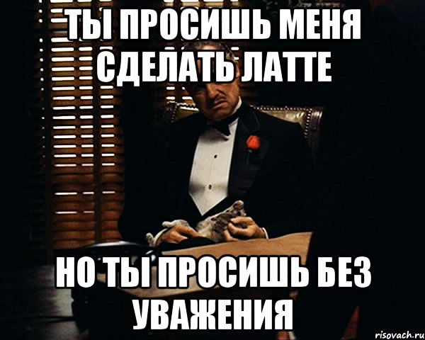 ты просишь меня сделать латте но ты просишь без уважения, Мем Дон Вито Корлеоне