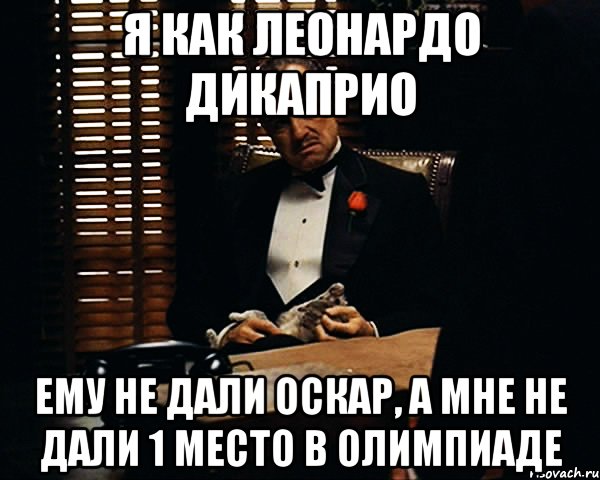 я как Леонардо Дикаприо ему не дали оскар, а мне не дали 1 место в олимпиаде, Мем Дон Вито Корлеоне