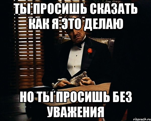 ты просишь сказать как я это делаю но ты просишь без уважения, Мем Дон Вито Корлеоне