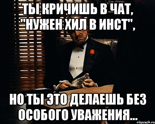 Ты кричишь в чат, "Нужен хил в инст", Но ты это делаешь без особого уважения..., Мем Дон Вито Корлеоне