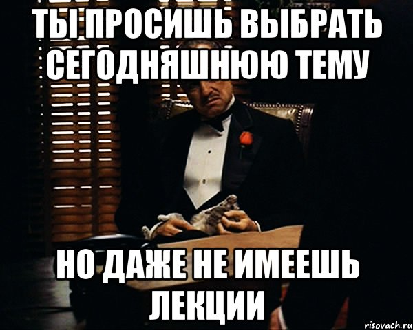 ты просишь выбрать сегодняшнюю тему но даже не имеешь лекции, Мем Дон Вито Корлеоне