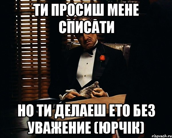 ти просиш мене списати но ти делаеш ето без уважение (Юрчік), Мем Дон Вито Корлеоне