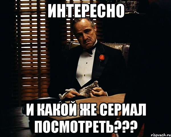 интересно и какой же сериал посмотреть???, Мем Дон Вито Корлеоне