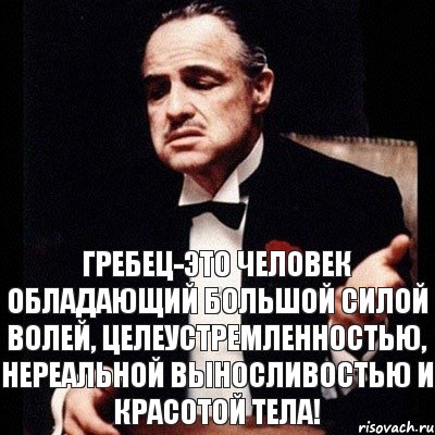 Гребец-это человек обладающий большой силой волей, целеустремленностью, нереальной выносливостью и красотой тела!