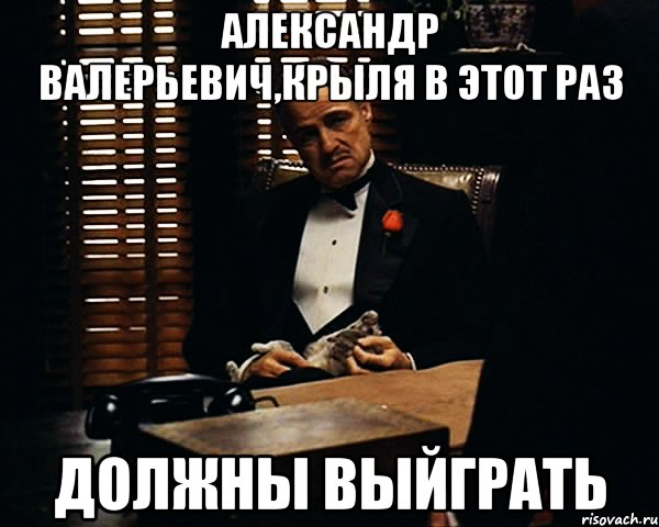 Александр Валерьевич,крыля в этот раз должны выйграть, Мем Дон Вито Корлеоне