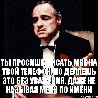 Ты просишь писать мне на твой телефон, но делаешь это без уважения. Даже не называя меня по имени